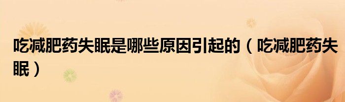 吃減肥藥失眠是哪些原因引起的（吃減肥藥失眠）