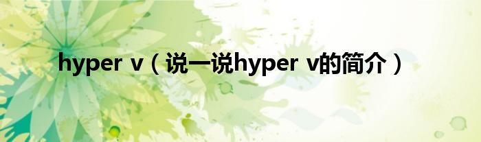 hyper v（說一說hyper v的簡介）