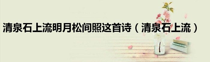 清泉石上流明月松間照這首詩（清泉石上流）