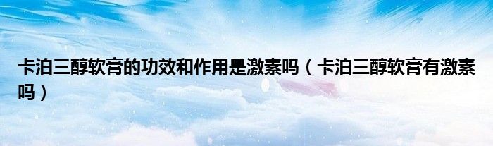 卡泊三醇軟膏的功效和作用是激素嗎（卡泊三醇軟膏有激素嗎）