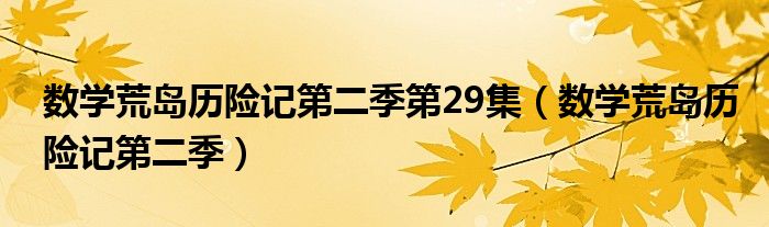 數(shù)學(xué)荒島歷險記第二季第29集（數(shù)學(xué)荒島歷險記第二季）