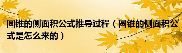 圓錐的側(cè)面積公式推導(dǎo)過(guò)程（圓錐的側(cè)面積公式是怎么來(lái)的）