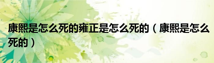 康熙是怎么死的雍正是怎么死的（康熙是怎么死的）