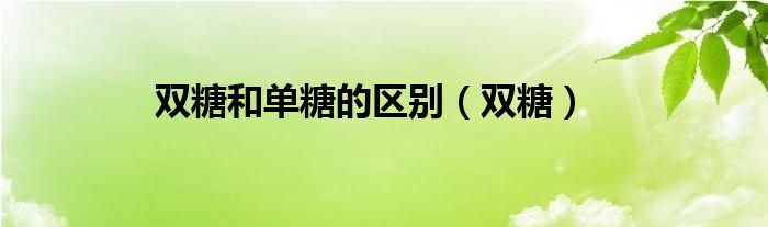 雙糖和單糖的區(qū)別（雙糖）