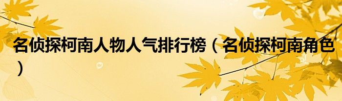 名偵探柯南人物人氣排行榜（名偵探柯南角色）
