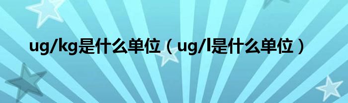 ug/kg是什么單位（ug/l是什么單位）