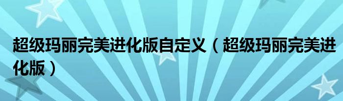超級瑪麗完美進(jìn)化版自定義（超級瑪麗完美進(jìn)化版）