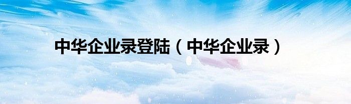 中華企業(yè)錄登陸（中華企業(yè)錄）