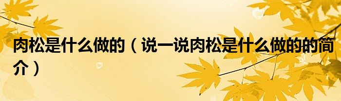 肉松是什么做的（說(shuō)一說(shuō)肉松是什么做的的簡(jiǎn)介）