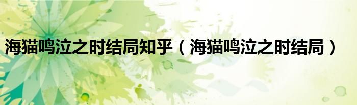 海貓鳴泣之時結局知乎（海貓鳴泣之時結局）