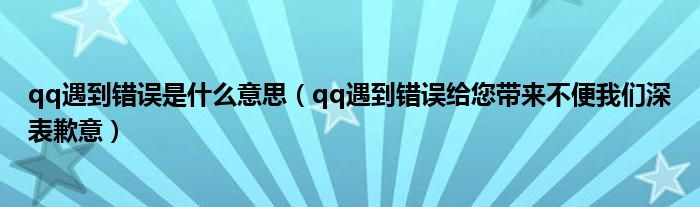 qq遇到錯誤是什么意思（qq遇到錯誤給您帶來不便我們深表歉意）