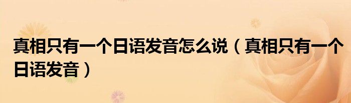 真相只有一個日語發(fā)音怎么說（真相只有一個日語發(fā)音）