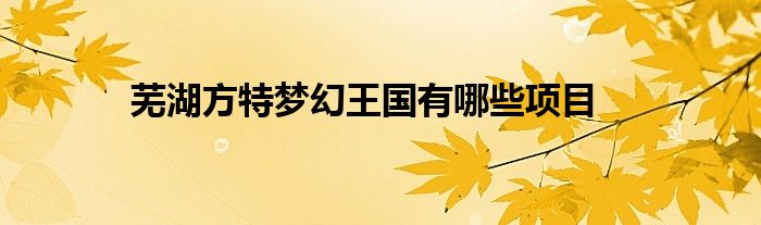 蕪湖方特夢幻王國有哪些項(xiàng)目
