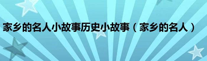 家鄉(xiāng)的名人小故事歷史小故事（家鄉(xiāng)的名人）