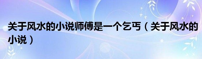 關(guān)于風(fēng)水的小說(shuō)師傅是一個(gè)乞丐（關(guān)于風(fēng)水的小說(shuō)）