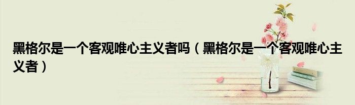 黑格爾是一個客觀唯心主義者嗎（黑格爾是一個客觀唯心主義者）