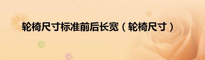 輪椅尺寸標準前后長寬（輪椅尺寸）
