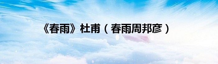《春雨》杜甫（春雨周邦彥）