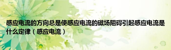 感應(yīng)電流的方向總是使感應(yīng)電流的磁場(chǎng)阻礙引起感應(yīng)電流是什么定律（感應(yīng)電流）