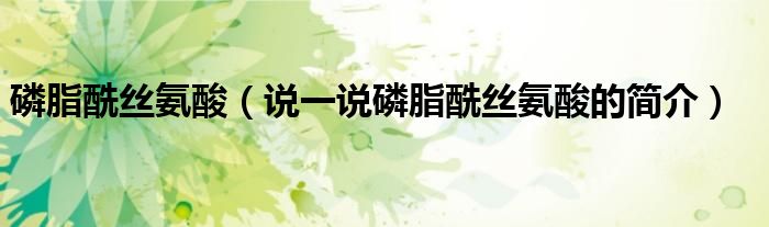 磷脂酰絲氨酸（說一說磷脂酰絲氨酸的簡介）