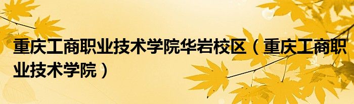 重慶工商職業(yè)技術(shù)學(xué)院華巖校區(qū)（重慶工商職業(yè)技術(shù)學(xué)院）
