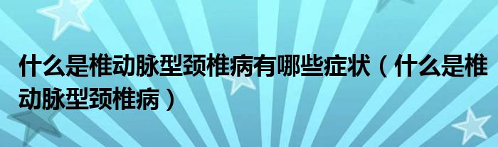 什么是椎動(dòng)脈型頸椎病有哪些癥狀（什么是椎動(dòng)脈型頸椎?。? />
                                         </a>
                                    </div>
                                 <div   id=