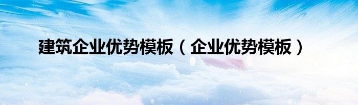 建筑企業(yè)優(yōu)勢模板（企業(yè)優(yōu)勢模板）