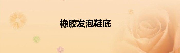 橡膠發(fā)泡鞋底