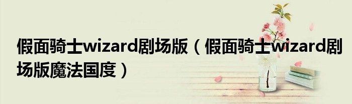 假面騎士wizard劇場版（假面騎士wizard劇場版魔法國度）