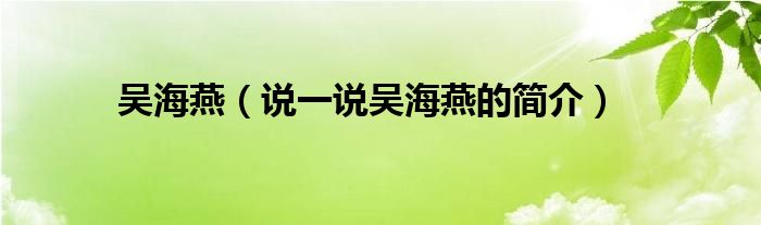 吳海燕（說一說吳海燕的簡介）