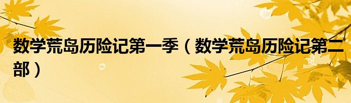 數(shù)學(xué)荒島歷險(xiǎn)記第一季（數(shù)學(xué)荒島歷險(xiǎn)記第二部）