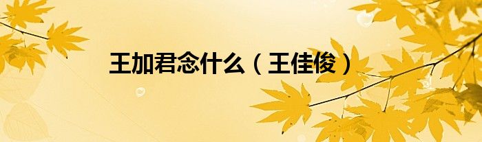 王加君念什么（王佳?。? />
                                         </a>
                                    </div>
                                 <div   id=
