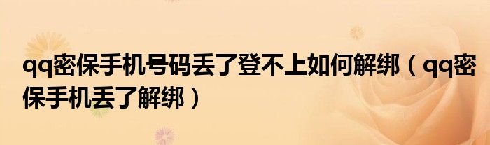 qq密保手機(jī)號碼丟了登不上如何解綁（qq密保手機(jī)丟了解綁）