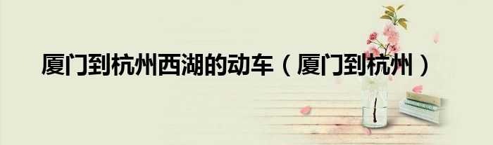廈門到杭州西湖的動車（廈門到杭州）
