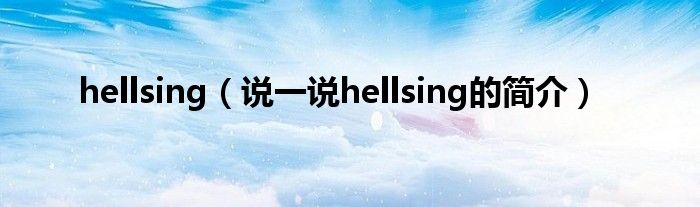 hellsing（說一說hellsing的簡(jiǎn)介）