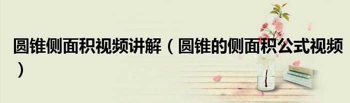 圓錐側(cè)面積視頻講解（圓錐的側(cè)面積公式視頻）
