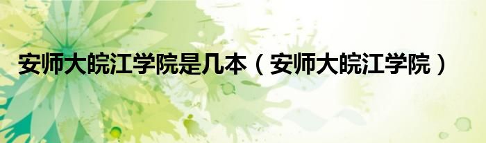 安師大皖江學(xué)院是幾本（安師大皖江學(xué)院）