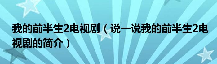 我的前半生2電視?。ㄕf一說我的前半生2電視劇的簡介）