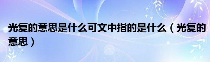 光復的意思是什么可文中指的是什么（光復的意思）