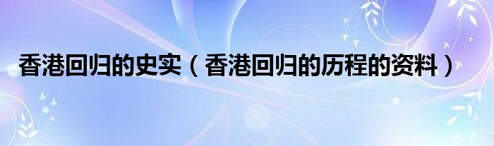 香港回歸的史實(shí)（香港回歸的歷程的資料）
