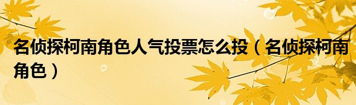 名偵探柯南角色人氣投票怎么投（名偵探柯南角色）