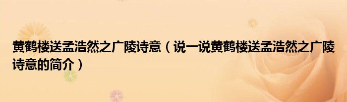 黃鶴樓送孟浩然之廣陵詩意（說一說黃鶴樓送孟浩然之廣陵詩意的簡介）