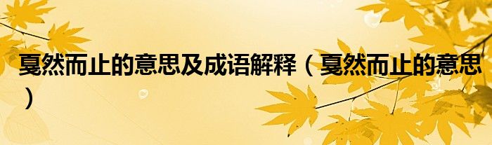 戛然而止的意思及成語解釋（戛然而止的意思）
