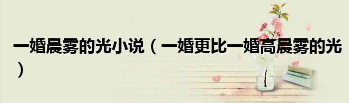 一婚晨霧的光小說（一婚更比一婚高晨霧的光）