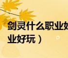 劍靈什么職業(yè)好玩哪個(gè)職業(yè)厲害（劍靈什么職業(yè)好玩）