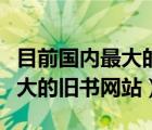 目前國內(nèi)最大的舊書網(wǎng)站是哪個（目前國內(nèi)最大的舊書網(wǎng)站）