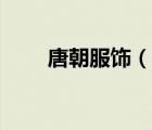 唐朝服飾（說一說唐朝服飾的簡介）