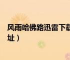 風(fēng)雨哈佛路迅雷下載天堂下載地址（風(fēng)雨哈佛路迅雷下載地址）
