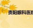 貴陽眼科醫(yī)院哪家好（貴陽眼科醫(yī)院）