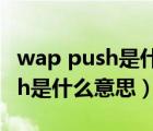 wap push是什么意思可以關(guān)掉么（wap push是什么意思）